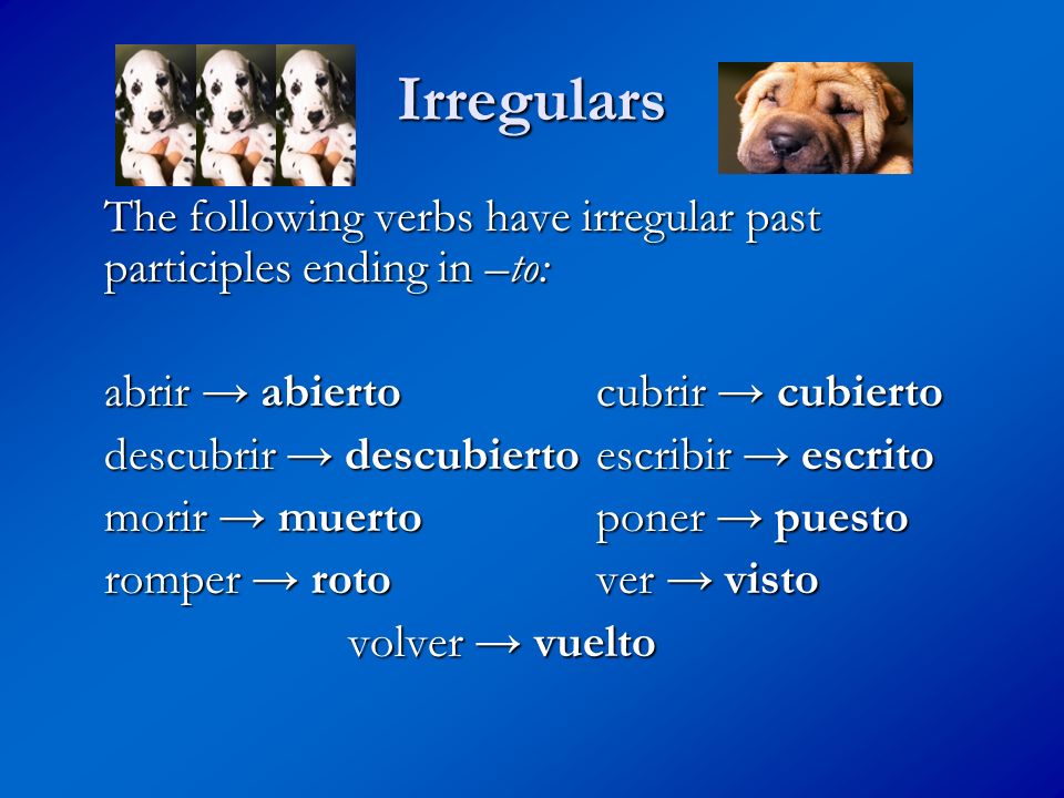 Irregulars The following verbs have irregular past participles ending in –to: abrir → abierto cubrir → cubierto.