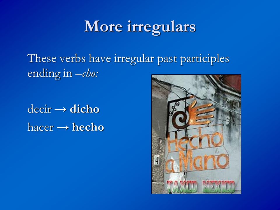 More irregulars These verbs have irregular past participles ending in –cho: decir → dicho.