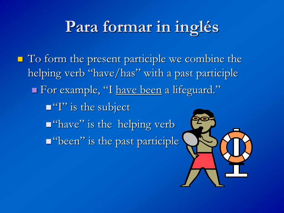 Para formar in inglés To form the present participle we combine the helping verb have/has with a past participle.