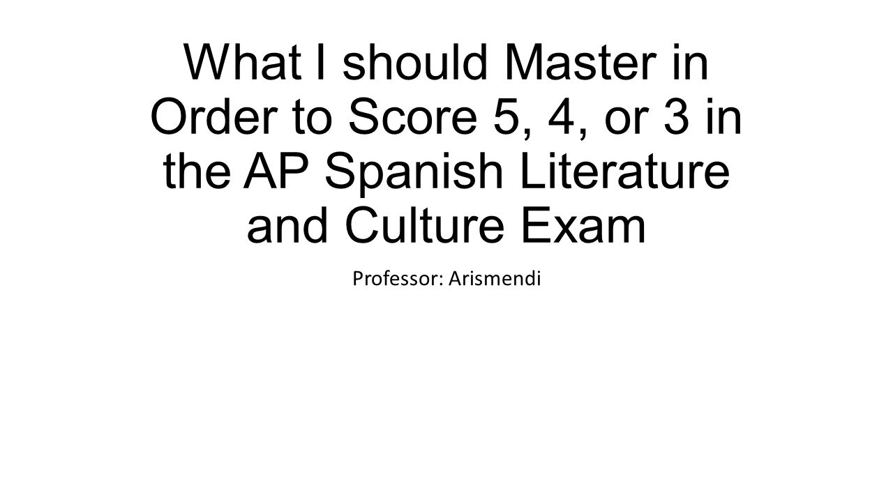 What I should Master in Order to Score 5, 4, or 3 in the AP Spanish Literature and Culture Exam