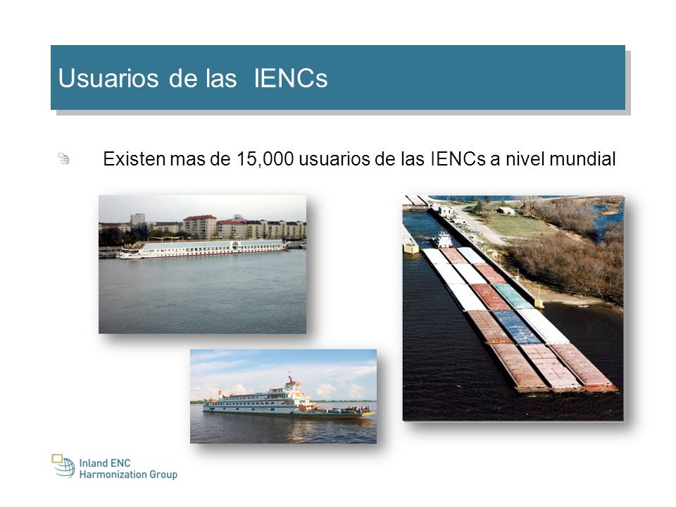 Usuarios de las IENCs Existen mas de 15,000 usuarios de las IENCs a nivel mundial. The next question is the number of users of Inland ENCs:
