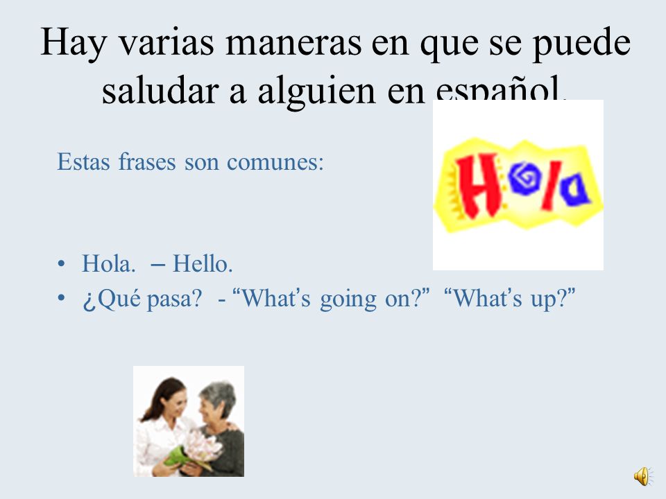 Hay varias maneras en que se puede saludar a alguien en español.