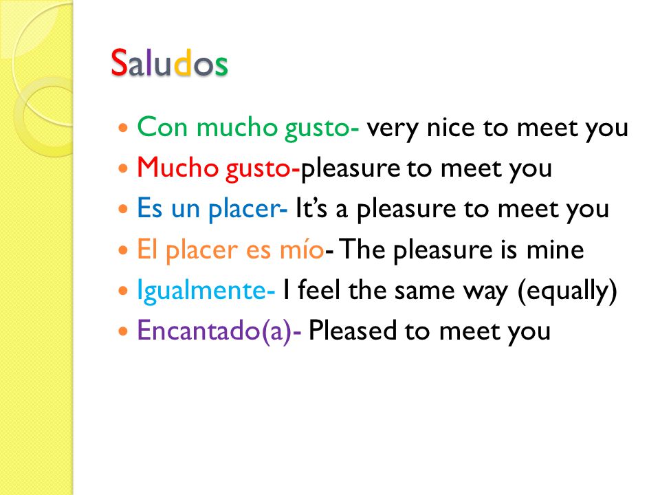 Saludos Con mucho gusto- very nice to meet you