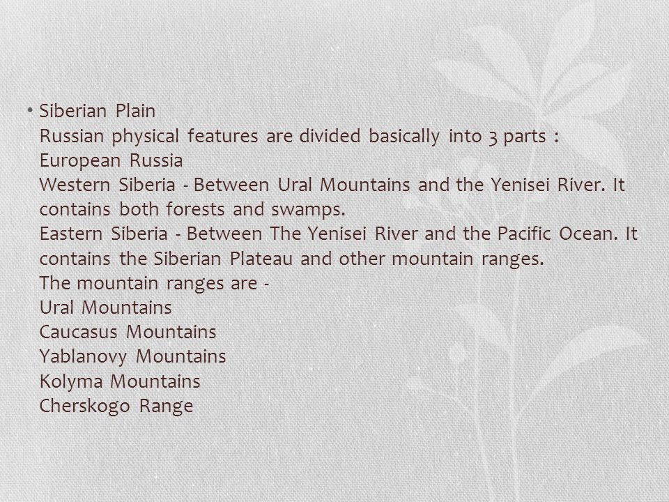 Siberian Plain Russian physical features are divided basically into 3 parts : European Russia Western Siberia - Between Ural Mountains and the Yenisei River.