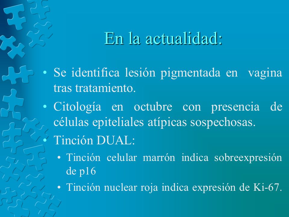 En la actualidad: Se identifica lesión pigmentada en vagina tras tratamiento.