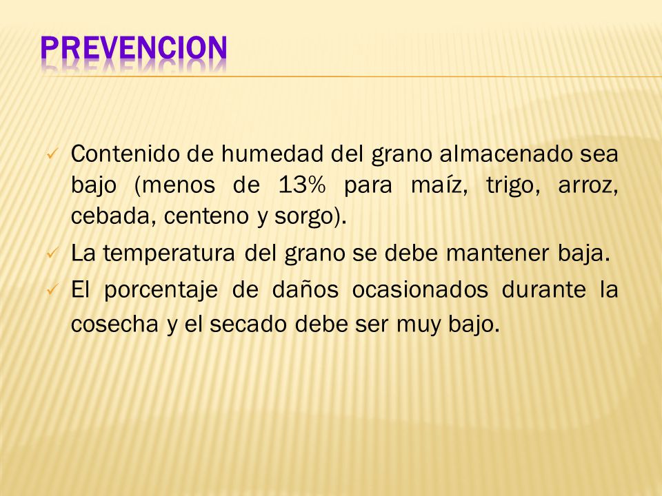 PREVENCION Contenido de humedad del grano almacenado sea bajo (menos de 13% para maíz, trigo, arroz, cebada, centeno y sorgo).
