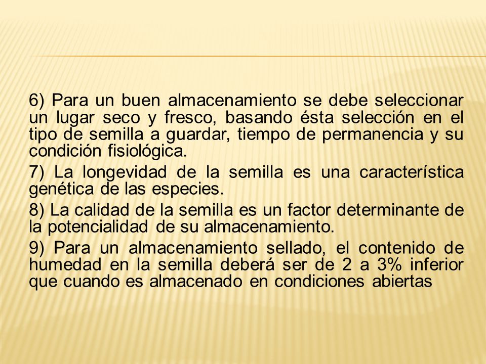 6) Para un buen almacenamiento se debe seleccionar un lugar seco y fresco, basando ésta selección en el tipo de semilla a guardar, tiempo de permanencia y su condición fisiológica.