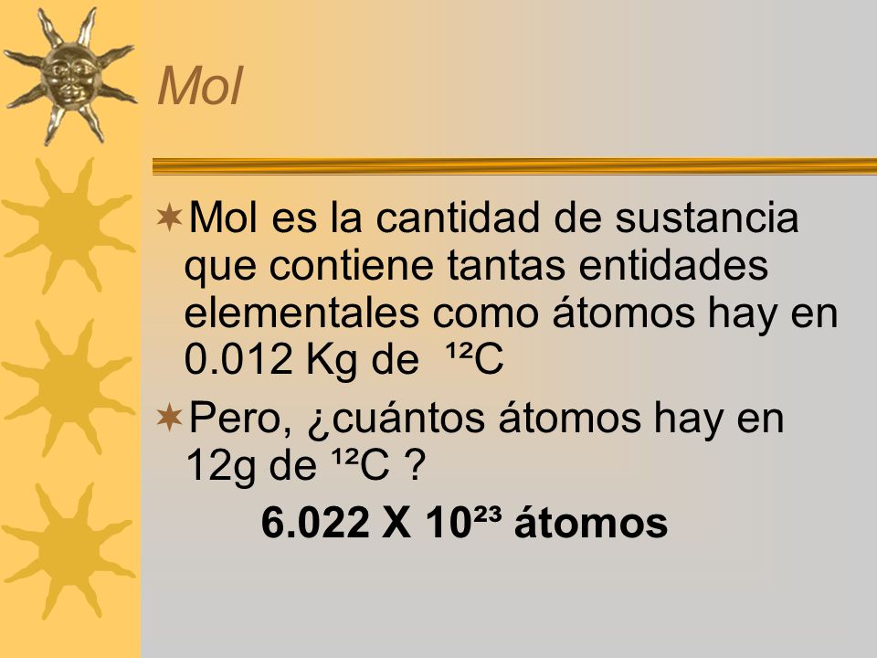 Mol Mol es la cantidad de sustancia que contiene tantas entidades elementales como átomos hay en Kg de ¹²C.