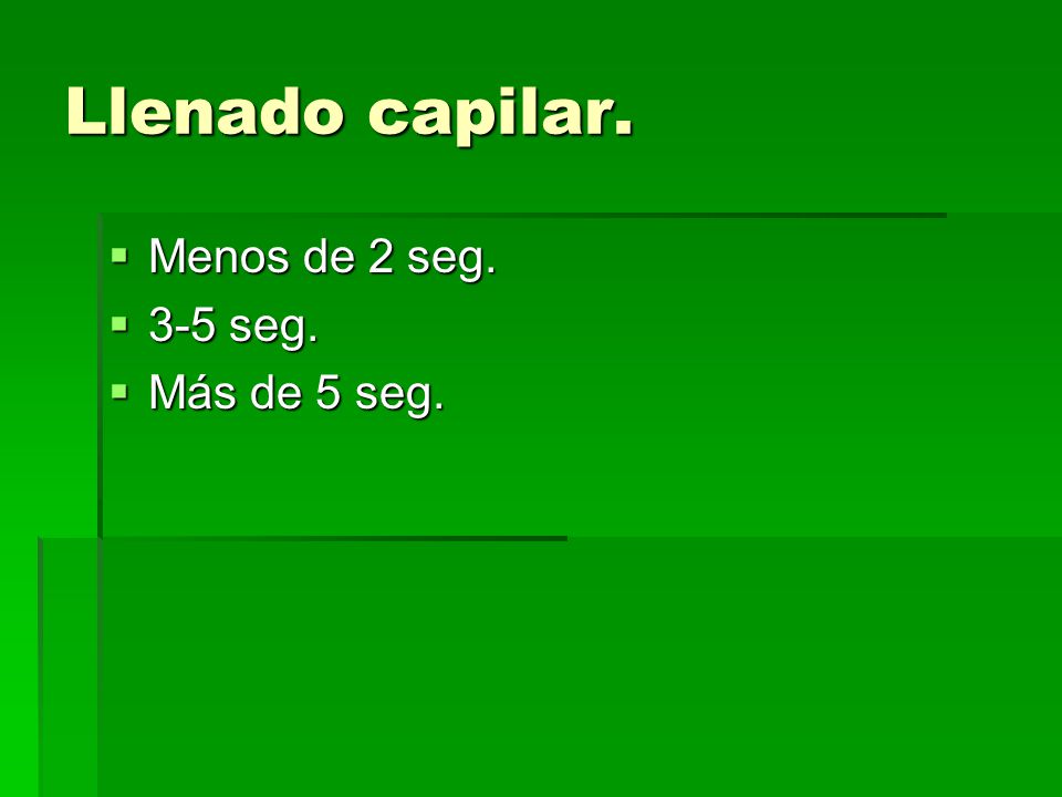 Llenado capilar. Menos de 2 seg. 3-5 seg. Más de 5 seg.