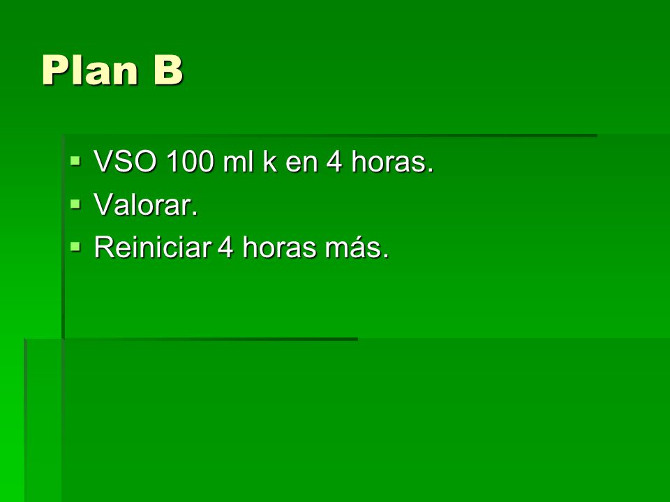 Plan B VSO 100 ml k en 4 horas. Valorar. Reiniciar 4 horas más.