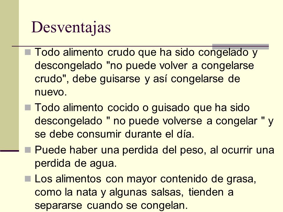 Desventajas Todo alimento crudo que ha sido congelado y descongelado no puede volver a congelarse crudo , debe guisarse y así congelarse de nuevo.