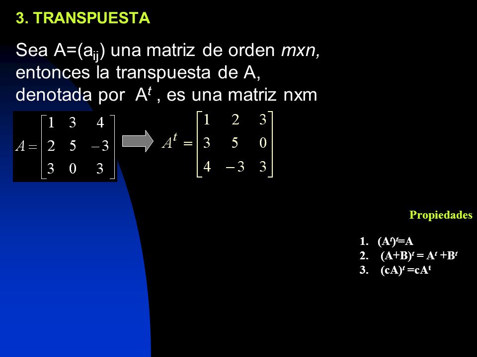 3. TRANSPUESTA Sea A=(aij) una matriz de orden mxn, entonces la transpuesta de A, denotada por At , es una matriz nxm.