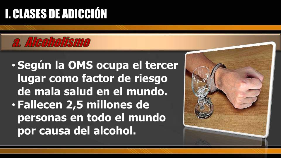 I. CLASES DE ADICCIÓN Según la OMS ocupa el tercer lugar como factor de riesgo de mala salud en el mundo.