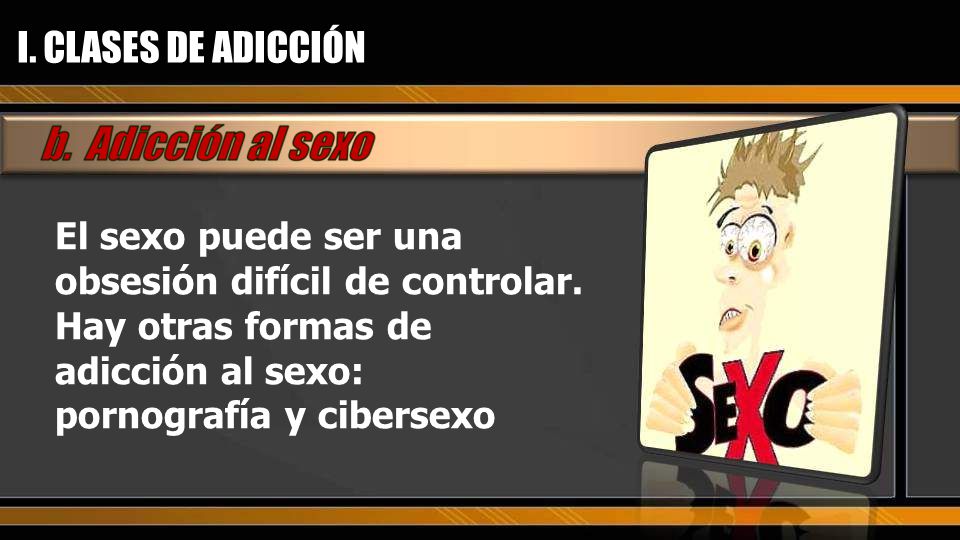 I. CLASES DE ADICCIÓN El sexo puede ser una obsesión difícil de controlar.