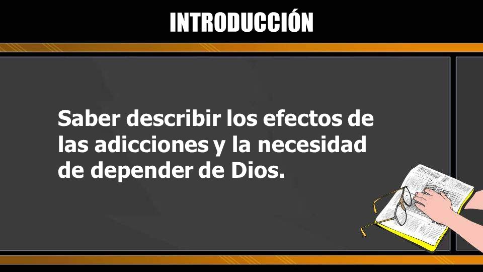 INTRODUCCIÓN Saber describir los efectos de las adicciones y la necesidad de depender de Dios.
