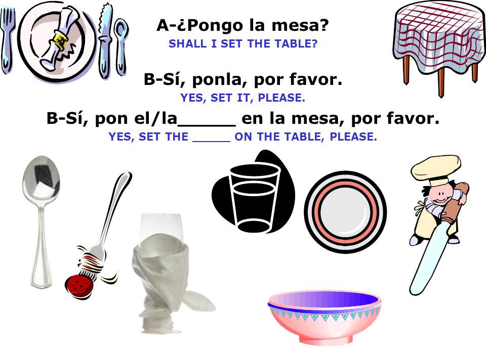 B-Sí, pon el/la_____ en la mesa, por favor.