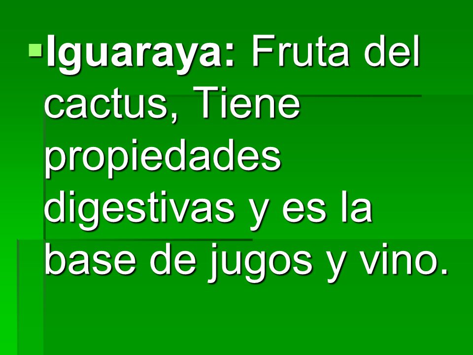 Iguaraya: Fruta del cactus, Tiene propiedades digestivas y es la base de jugos y vino.