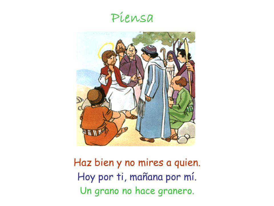 Piensa Haz bien y no mires a quien. Hoy por ti, mañana por mí.