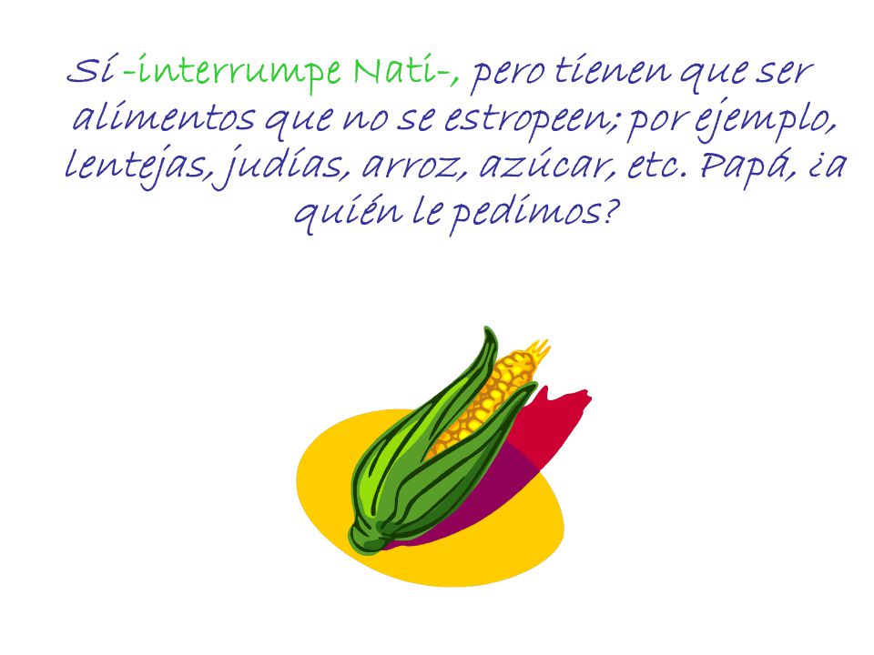 Sí -interrumpe Nati-, pero tienen que ser alimentos que no se estropeen; por ejemplo, lentejas, judías, arroz, azúcar, etc.