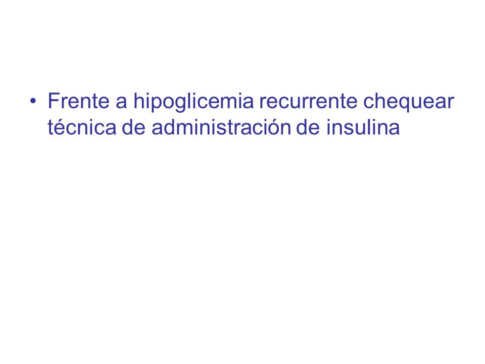 Frente a hipoglicemia recurrente chequear técnica de administración de insulina