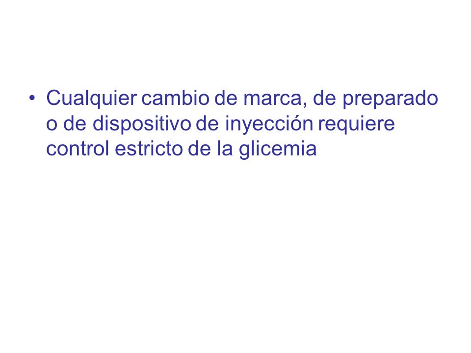 Cualquier cambio de marca, de preparado o de dispositivo de inyección requiere control estricto de la glicemia