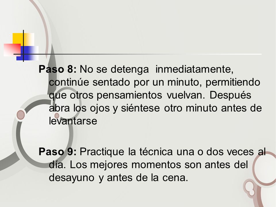 Paso 8: No se detenga inmediatamente, continúe sentado por un minuto, permitiendo que otros pensamientos vuelvan. Después abra los ojos y siéntese otro minuto antes de levantarse