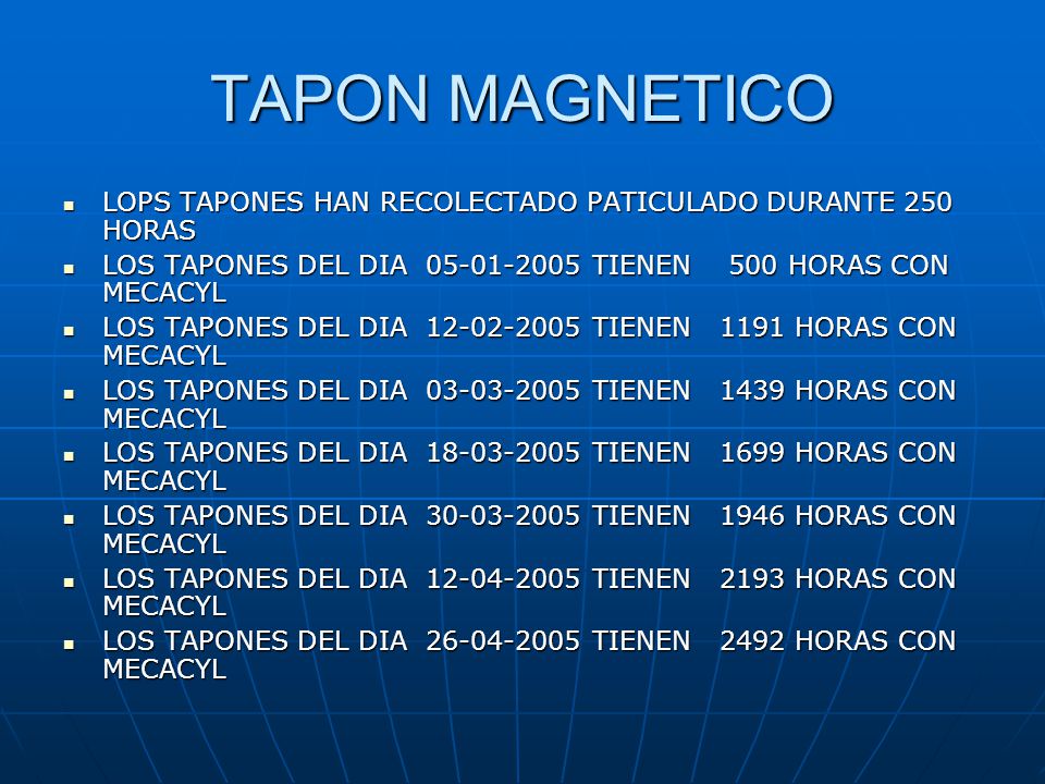 TAPON MAGNETICO LOPS TAPONES HAN RECOLECTADO PATICULADO DURANTE 250 HORAS. LOS TAPONES DEL DIA TIENEN 500 HORAS CON MECACYL.