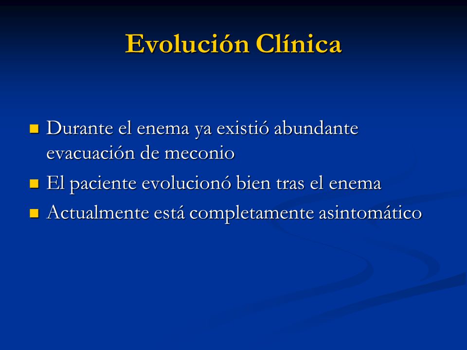 Evolución Clínica Durante el enema ya existió abundante evacuación de meconio. El paciente evolucionó bien tras el enema.