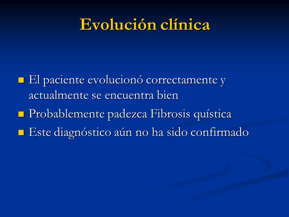Evolución clínica El paciente evolucionó correctamente y actualmente se encuentra bien. Probablemente padezca Fibrosis quística.