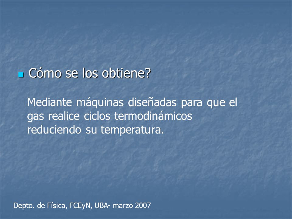 Cómo se los obtiene Mediante máquinas diseñadas para que el gas realice ciclos termodinámicos reduciendo su temperatura.