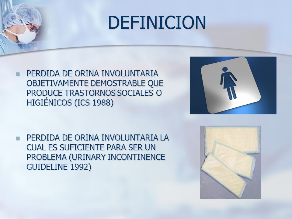 DEFINICION PERDIDA DE ORINA INVOLUNTARIA OBJETIVAMENTE DEMOSTRABLE QUE PRODUCE TRASTORNOS SOCIALES O HIGIÉNICOS (ICS 1988)