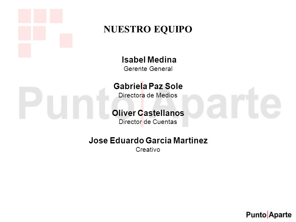 NUESTRO EQUIPO Isabel Medina Gerente General Gabriela Paz Sole Directora de Medios Oliver Castellanos Director de Cuentas Jose Eduardo Garcia Martinez Creativo