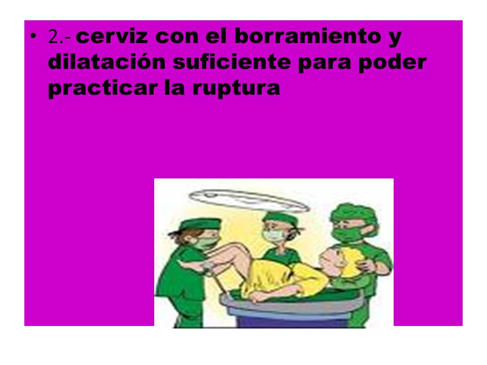 2.- cerviz con el borramiento y dilatación suficiente para poder practicar la ruptura