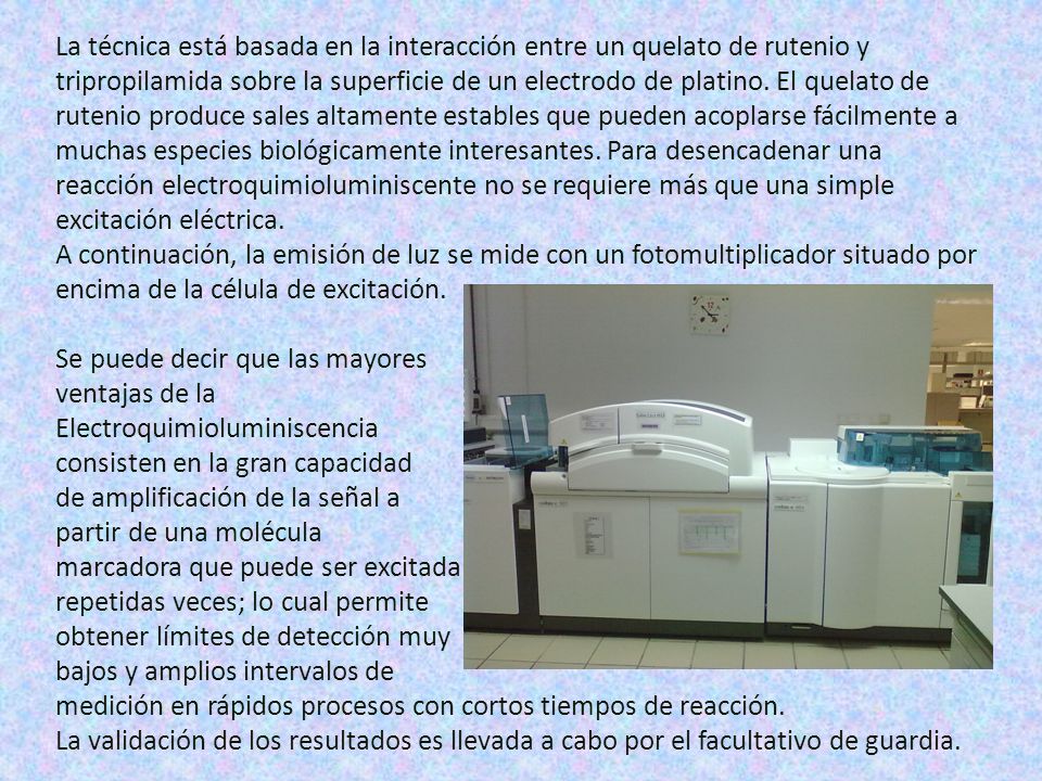La técnica está basada en la interacción entre un quelato de rutenio y tripropilamida sobre la superficie de un electrodo de platino. El quelato de rutenio produce sales altamente estables que pueden acoplarse fácilmente a muchas especies biológicamente interesantes. Para desencadenar una reacción electroquimioluminiscente no se requiere más que una simple excitación eléctrica.