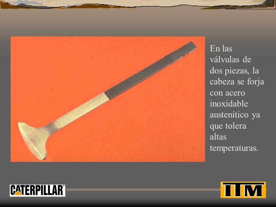 En las válvulas de dos piezas, la cabeza se forja con acero inoxidable austenítico ya que tolera altas temperaturas.