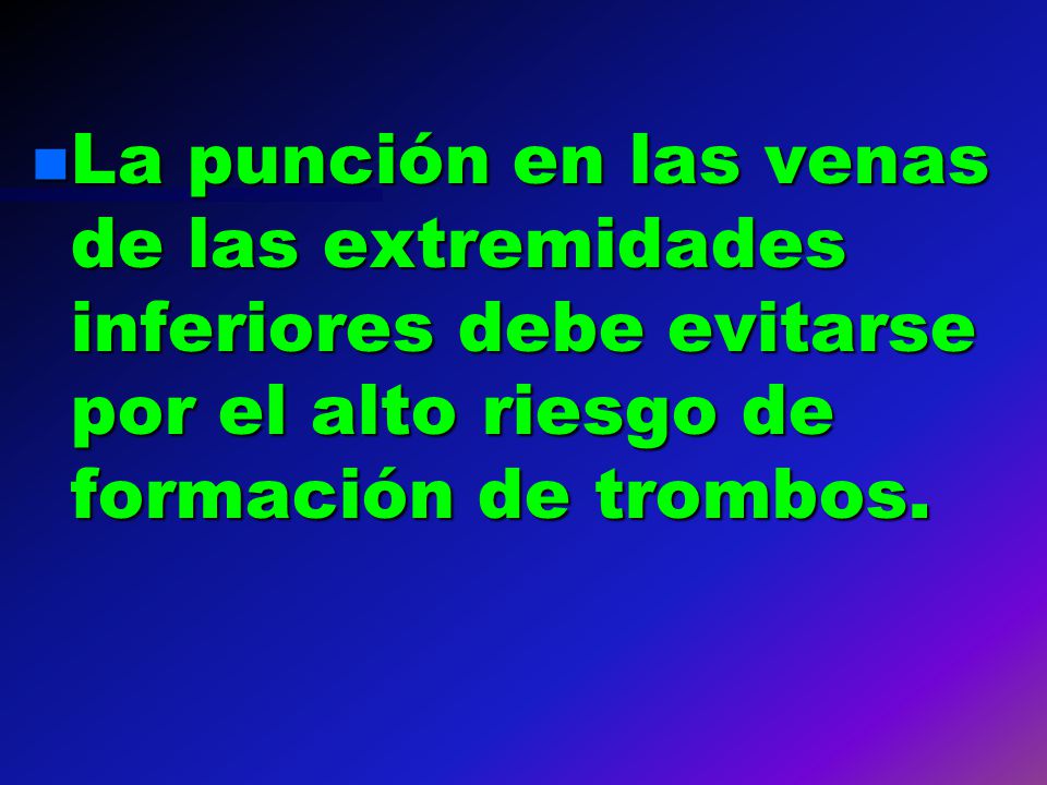 La punción en las venas de las extremidades inferiores debe evitarse por el alto riesgo de formación de trombos.