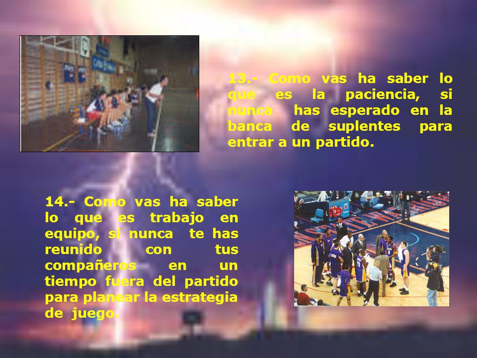13.- Como vas ha saber lo que es la paciencia, si nunca has esperado en la banca de suplentes para entrar a un partido.
