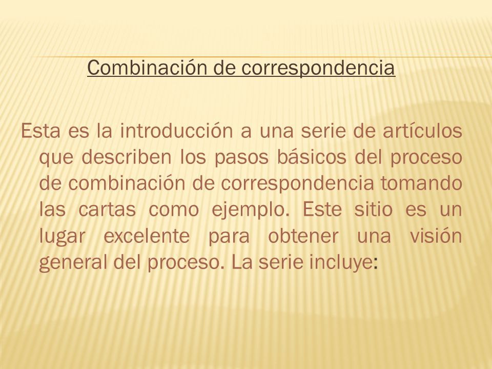 Combinación de correspondencia Esta es la introducción a una serie de artículos que describen los pasos básicos del proceso de combinación de correspondencia tomando las cartas como ejemplo.