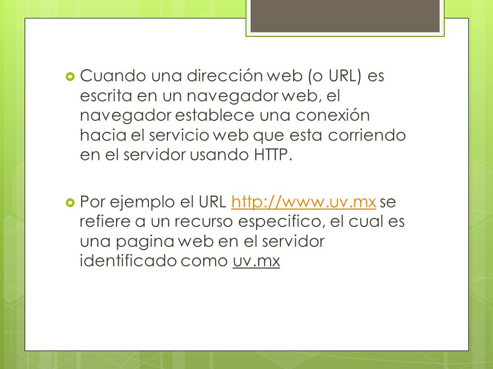 Cuando una dirección web (o URL) es escrita en un navegador web, el navegador establece una conexión hacia el servicio web que esta corriendo en el servidor usando HTTP.