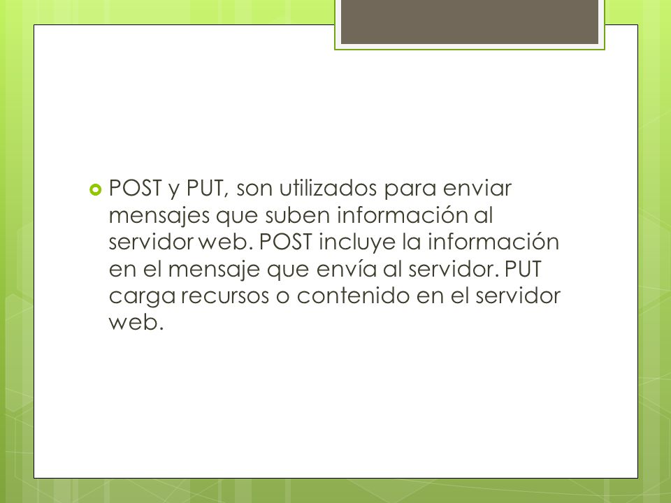 POST y PUT, son utilizados para enviar mensajes que suben información al servidor web.