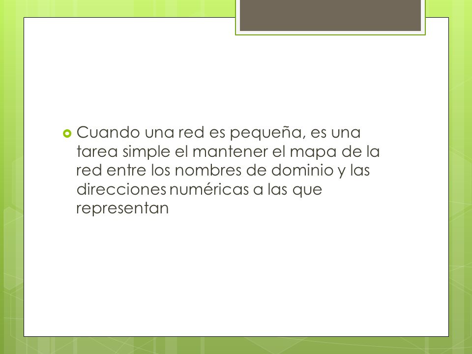 Cuando una red es pequeña, es una tarea simple el mantener el mapa de la red entre los nombres de dominio y las direcciones numéricas a las que representan