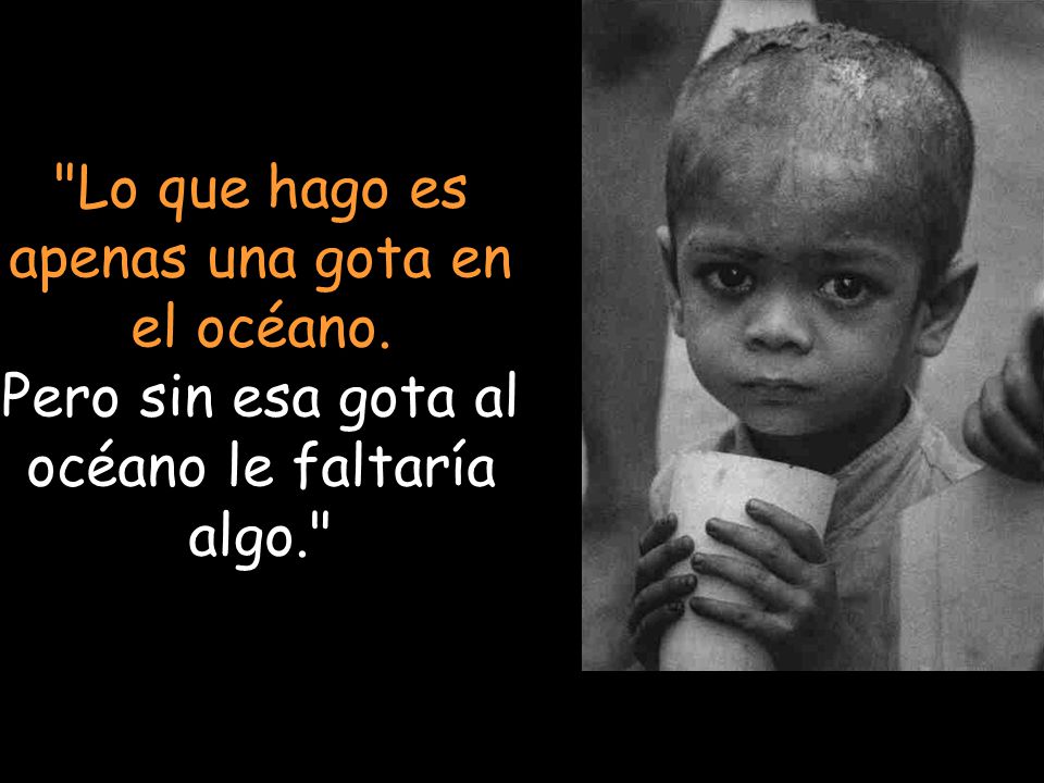 Lo que hago es apenas una gota en el océano.