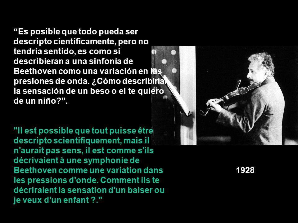 Es posible que todo pueda ser descripto científicamente, pero no tendría sentido, es como si describieran a una sinfonía de Beethoven como una variación en las presiones de onda. ¿Cómo describirían la sensación de un beso o el te quiero de un niño .