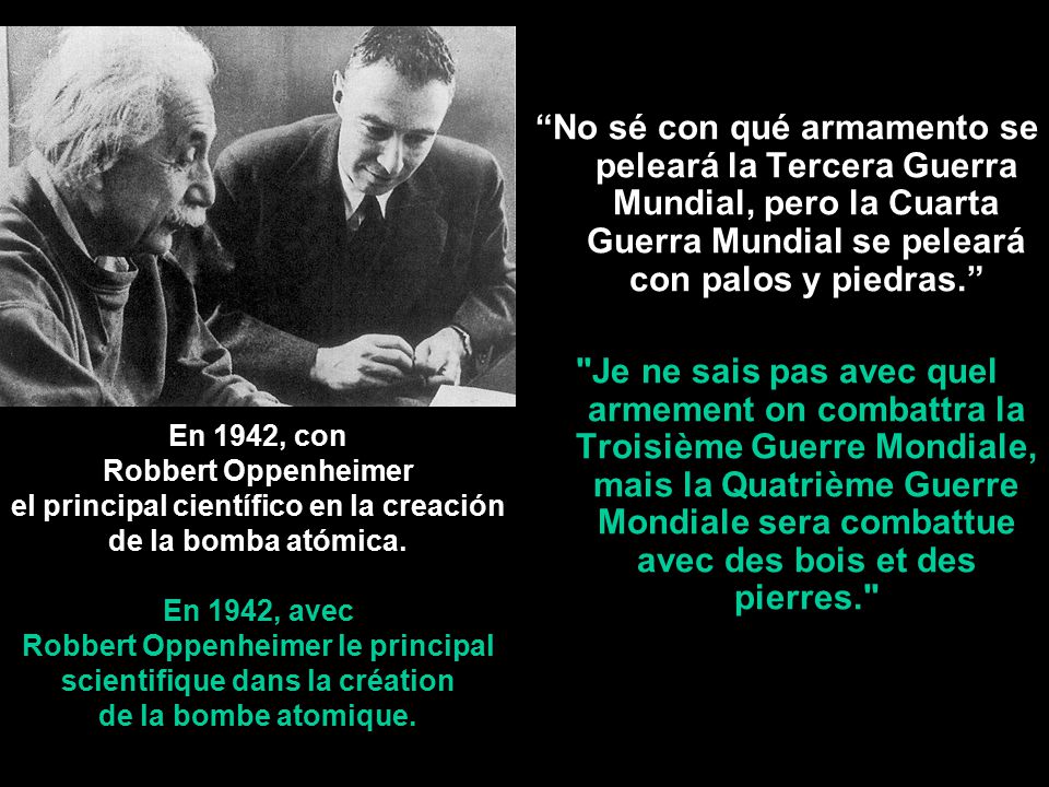 No sé con qué armamento se peleará la Tercera Guerra Mundial, pero la Cuarta Guerra Mundial se peleará con palos y piedras.