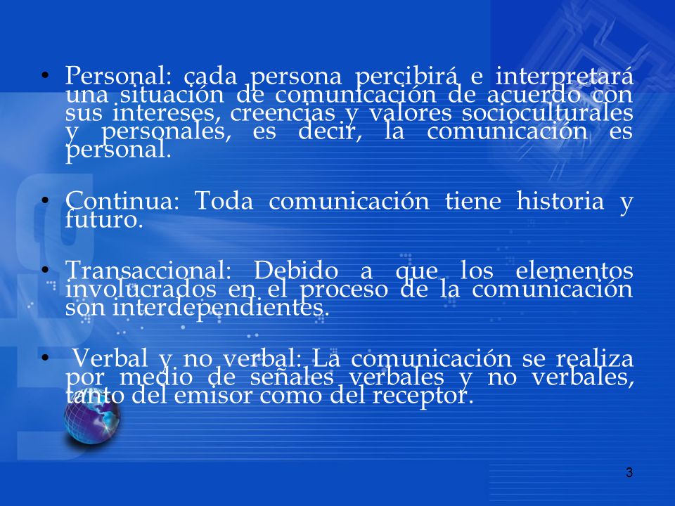 Personal: cada persona percibirá e interpretará una situación de comunicación de acuerdo con sus intereses, creencias y valores socioculturales y personales, es decir, la comunicación es personal.
