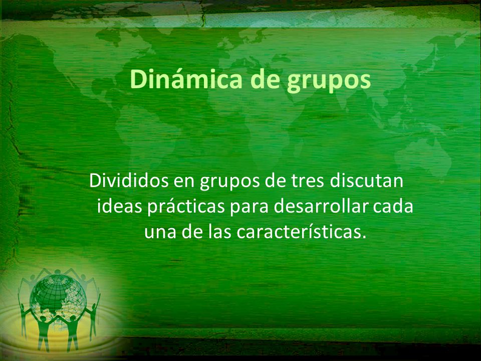 Dinámica de grupos Divididos en grupos de tres discutan ideas prácticas para desarrollar cada una de las características.