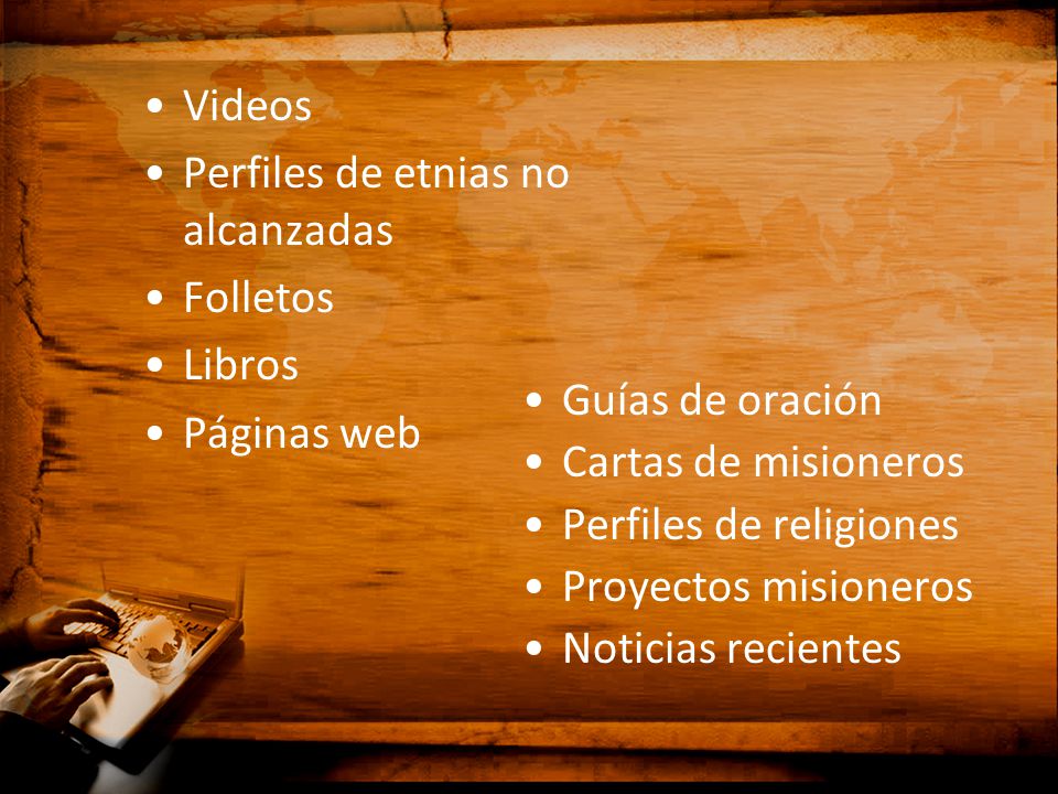Videos Perfiles de etnias no alcanzadas. Folletos. Libros. Páginas web. Guías de oración. Cartas de misioneros.