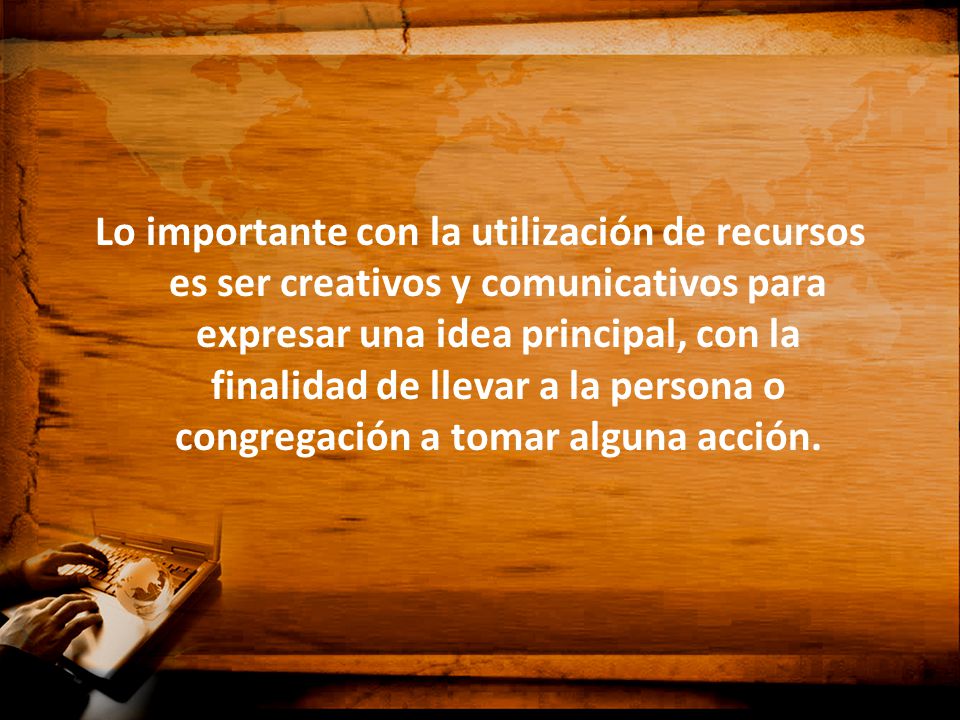 Lo importante con la utilización de recursos es ser creativos y comunicativos para expresar una idea principal, con la finalidad de llevar a la persona o congregación a tomar alguna acción.