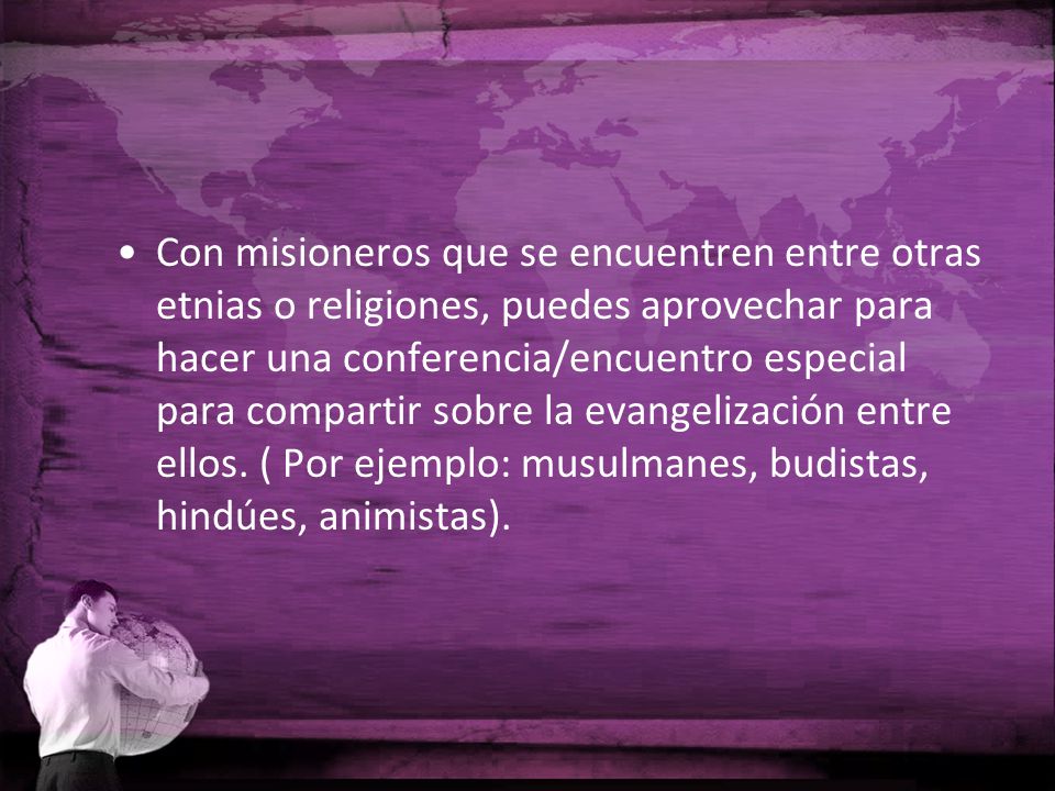Con misioneros que se encuentren entre otras etnias o religiones, puedes aprovechar para hacer una conferencia/encuentro especial para compartir sobre la evangelización entre ellos.