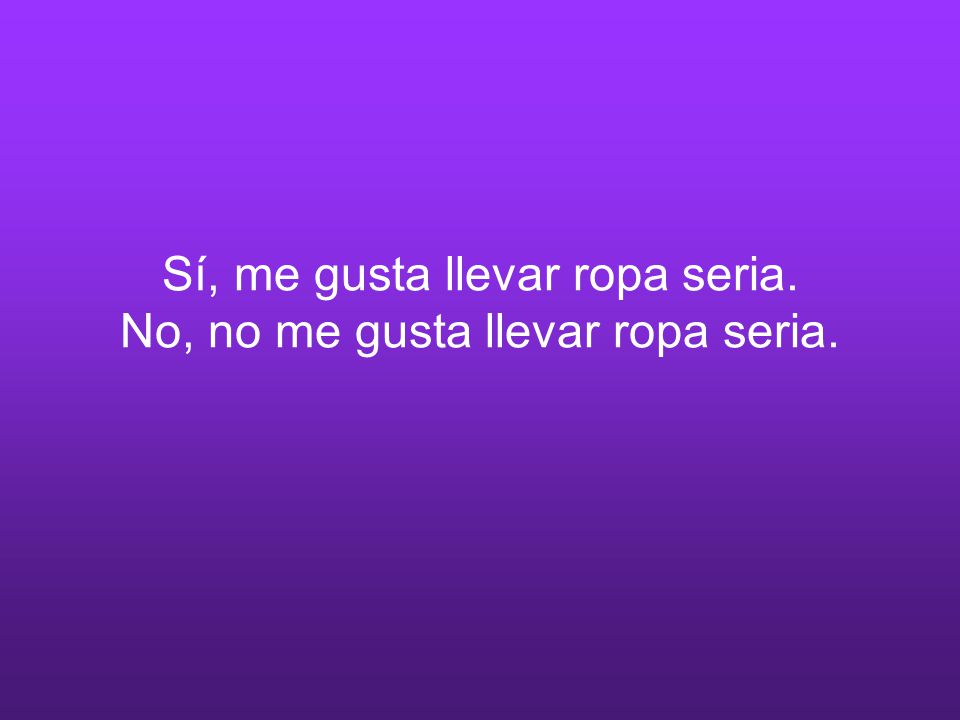 Sí, me gusta llevar ropa seria. No, no me gusta llevar ropa seria.